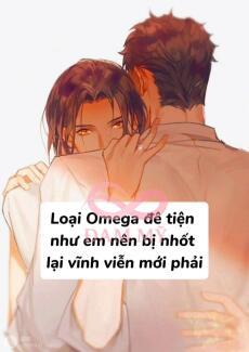 Loại Omega đê tiện như em nên bị nhốt lại vĩnh viễn mới phải