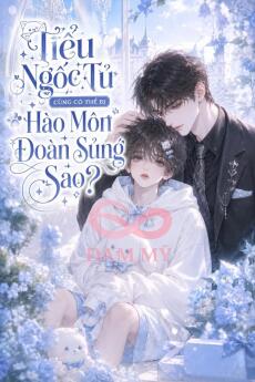 TIỂU NGỐC TỬ CŨNG CÓ THỂ BỊ HÀO MÔN ĐOÀN SỦNG SAO?