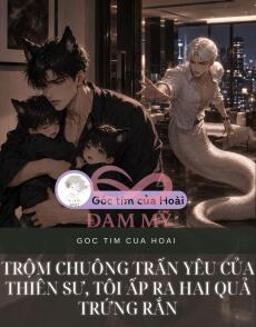 TRỘM CHUÔNG TRẤN YÊU CỦA THIÊN SƯ, TÔI ẤP RA HAI QUẢ TRỨNG RẮN
