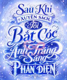 Sau Khi Xuyên Sách, Tôi Bắt Cóc Ánh Trăng Sáng Phản Diện