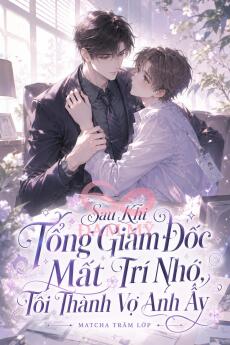 Sau Khi Tổng Giám Đốc Mất Trí Nhớ, Tôi Thành Vợ Anh Ấy