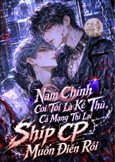 Nam Chính Coi Tôi Là Kẻ Thù, Cả Mạng Thì Lại Ship CP Muốn Điên Rồi