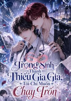 Trọng Sinh Thành Thiếu Gia Giả, Tôi Chỉ Muốn Chạy Trốn.