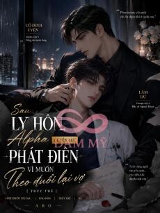 Sau Ly Hôn, Alpha Quyền Lực Phát Điên Vì Muốn Theo Đuổi Lại Vợ