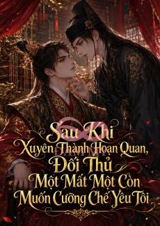 Sau Khi Xuyên Thành Hoạn Quan, Đối Thủ Một Mất Một Còn Muốn Cưỡng Chế Yêu Tôi