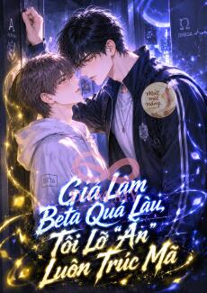 Giả Làm Beta Quá Lâu, Tôi Lỡ "Ăn" Luôn Trúc Mã