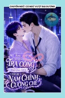 SAU KHI XUYÊN THÀNH TRA CÔNG THƯỢNG THỪA, TÔI BỊ NAM CHÍNH CƯỠNG CHẾ