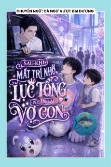 SAU KHI MẤT TRÍ NHỚ, LỤC TỔNG NHẬN LẠI VỢ CON