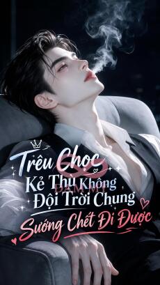 Trêu Chọc Kẻ Thù Không Đội Trời Chung Sướng Chết Đi Được