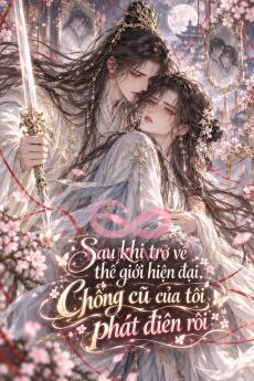 Sau khi trở về thế giới hiện đại, chồng cũ của ta phát điên rồi